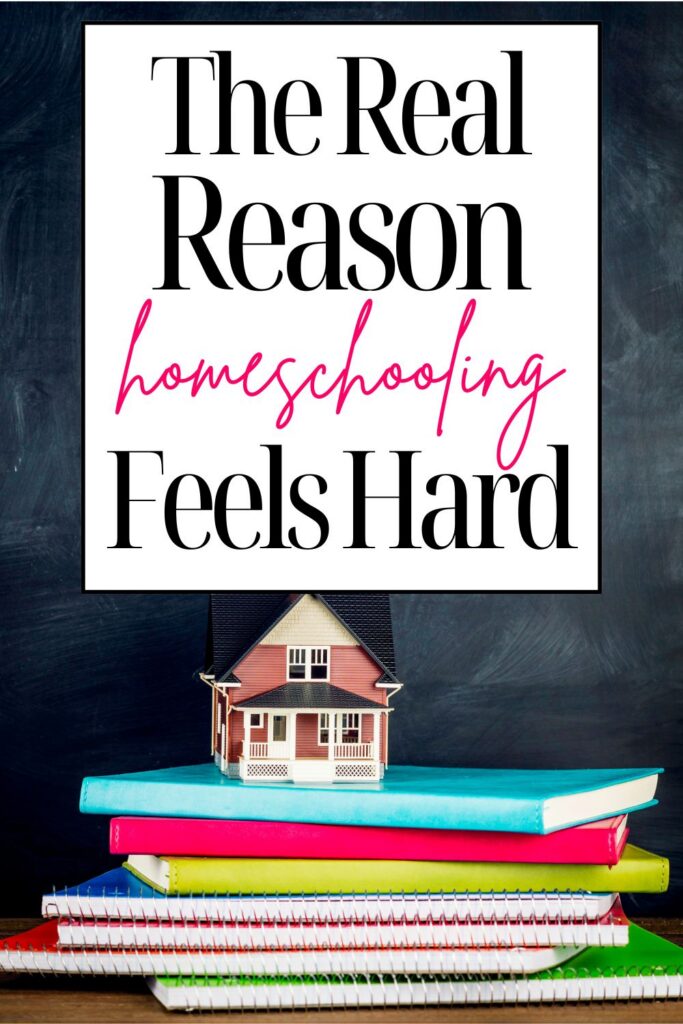 Pin graphic with the text The Real Reason Homeschooling Feels Hard over a stack of colorful books and notebooks with a small house figurine, for homeschool moms feeling behind or overwhelmed.